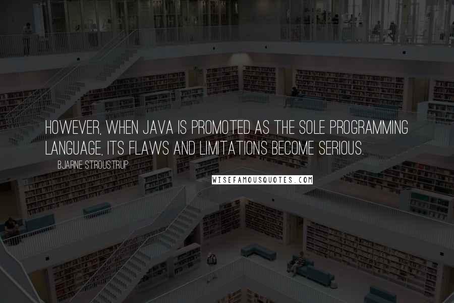 Bjarne Stroustrup Quotes: However, when Java is promoted as the sole programming language, its flaws and limitations become serious.