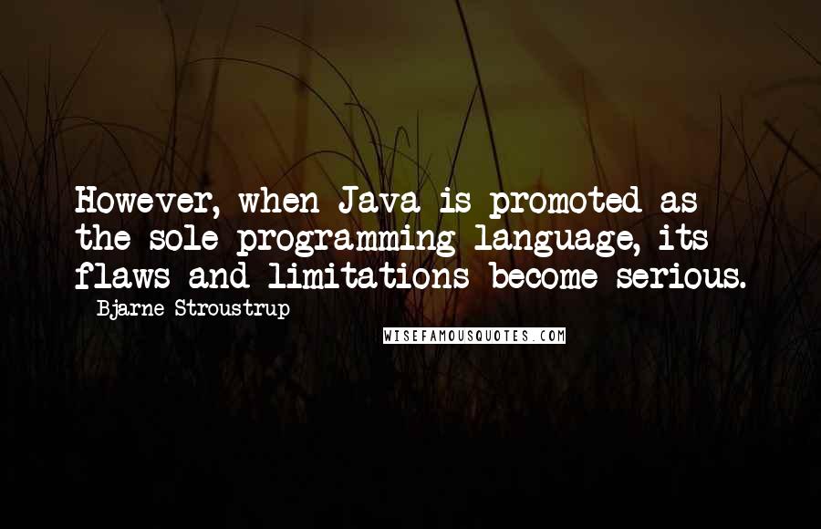 Bjarne Stroustrup Quotes: However, when Java is promoted as the sole programming language, its flaws and limitations become serious.