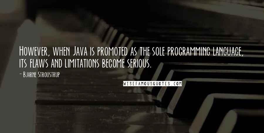 Bjarne Stroustrup Quotes: However, when Java is promoted as the sole programming language, its flaws and limitations become serious.