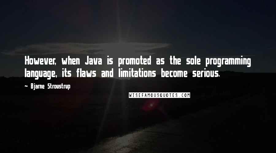 Bjarne Stroustrup Quotes: However, when Java is promoted as the sole programming language, its flaws and limitations become serious.