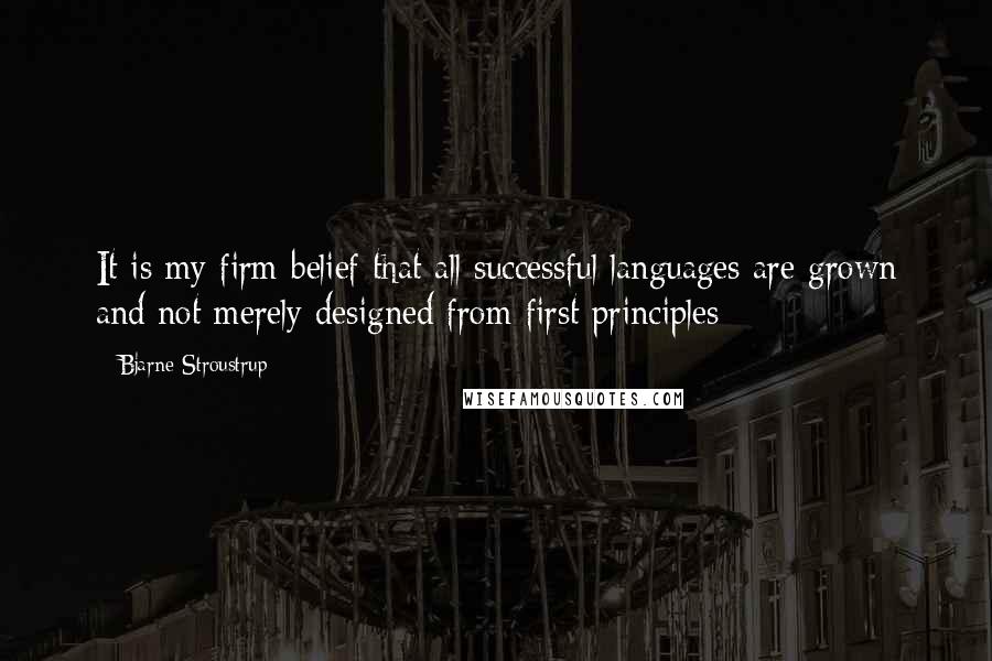 Bjarne Stroustrup Quotes: It is my firm belief that all successful languages are grown and not merely designed from first principles