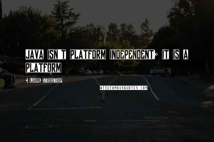 Bjarne Stroustrup Quotes: Java isn't platform independent; it is a platform