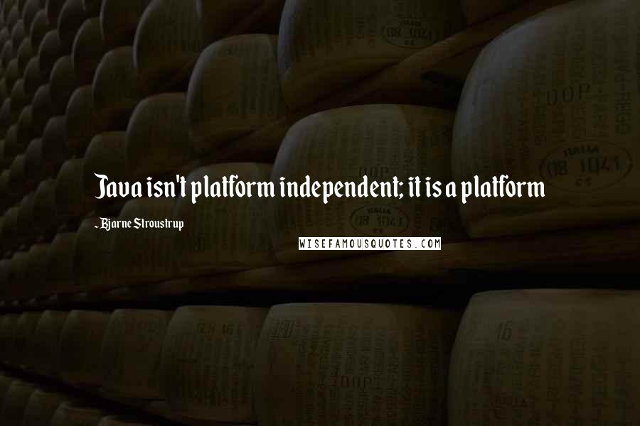 Bjarne Stroustrup Quotes: Java isn't platform independent; it is a platform