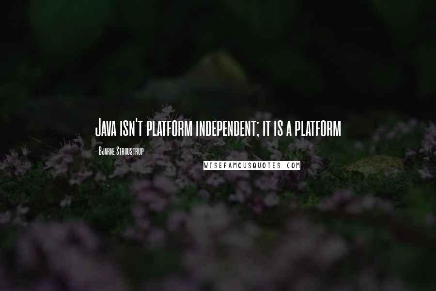 Bjarne Stroustrup Quotes: Java isn't platform independent; it is a platform