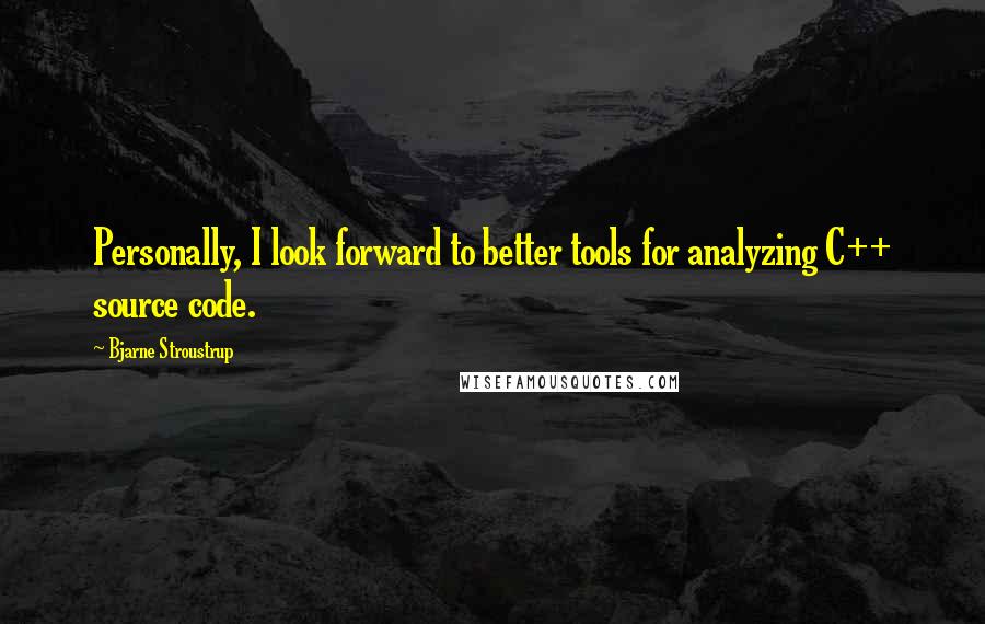 Bjarne Stroustrup Quotes: Personally, I look forward to better tools for analyzing C++ source code.