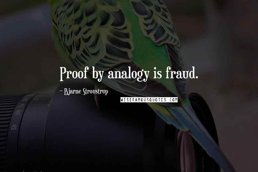 Bjarne Stroustrup Quotes: Proof by analogy is fraud.