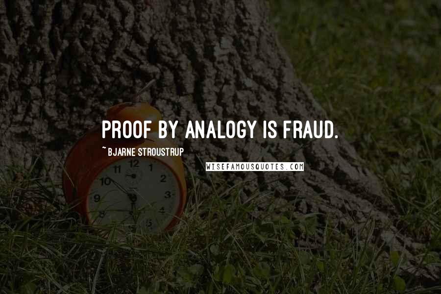 Bjarne Stroustrup Quotes: Proof by analogy is fraud.