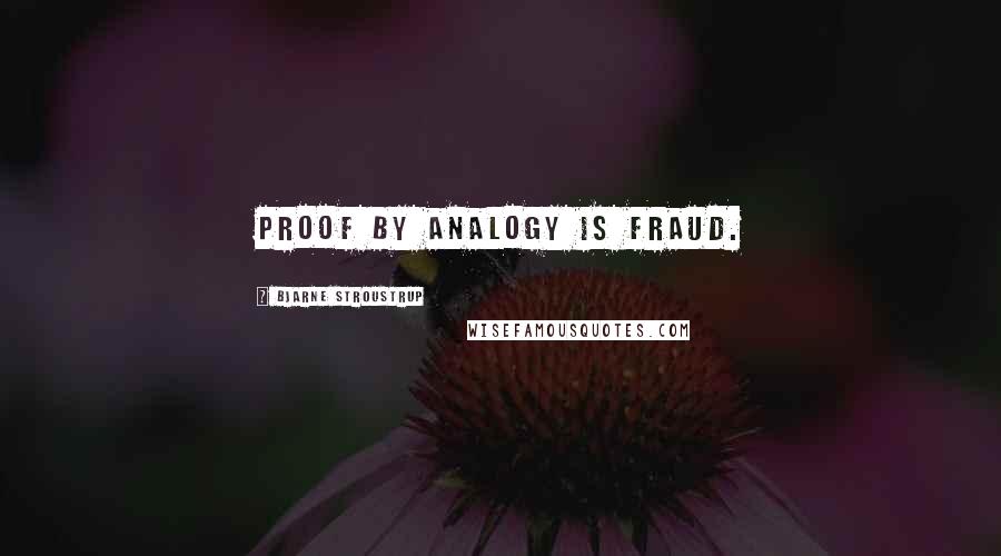 Bjarne Stroustrup Quotes: Proof by analogy is fraud.