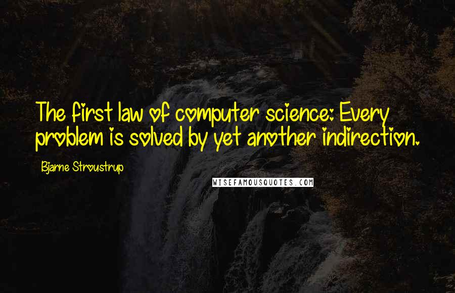 Bjarne Stroustrup Quotes: The first law of computer science: Every problem is solved by yet another indirection.