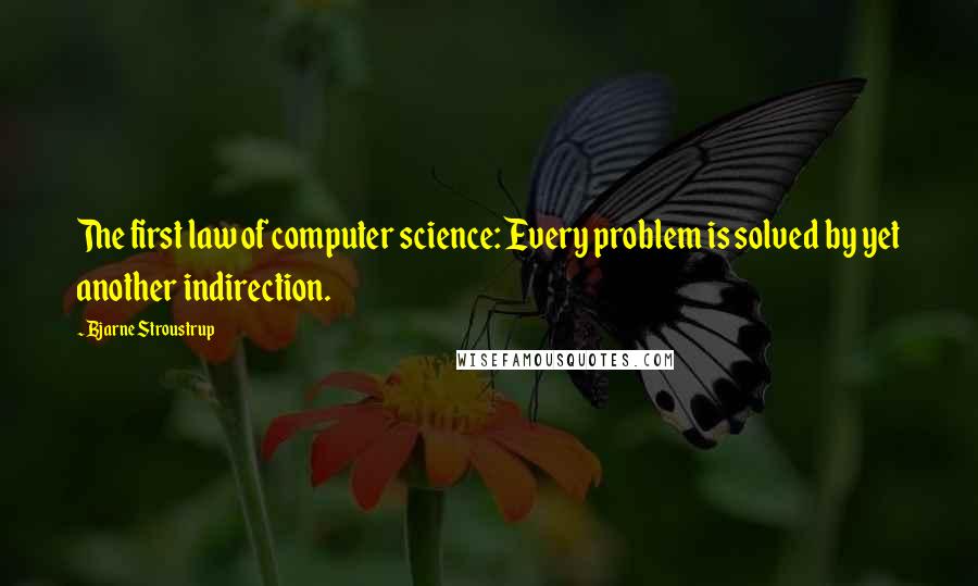 Bjarne Stroustrup Quotes: The first law of computer science: Every problem is solved by yet another indirection.