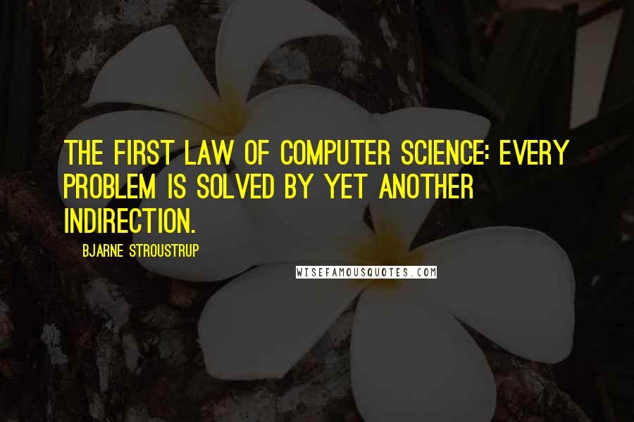 Bjarne Stroustrup Quotes: The first law of computer science: Every problem is solved by yet another indirection.