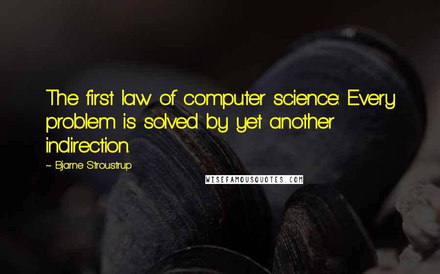 Bjarne Stroustrup Quotes: The first law of computer science: Every problem is solved by yet another indirection.