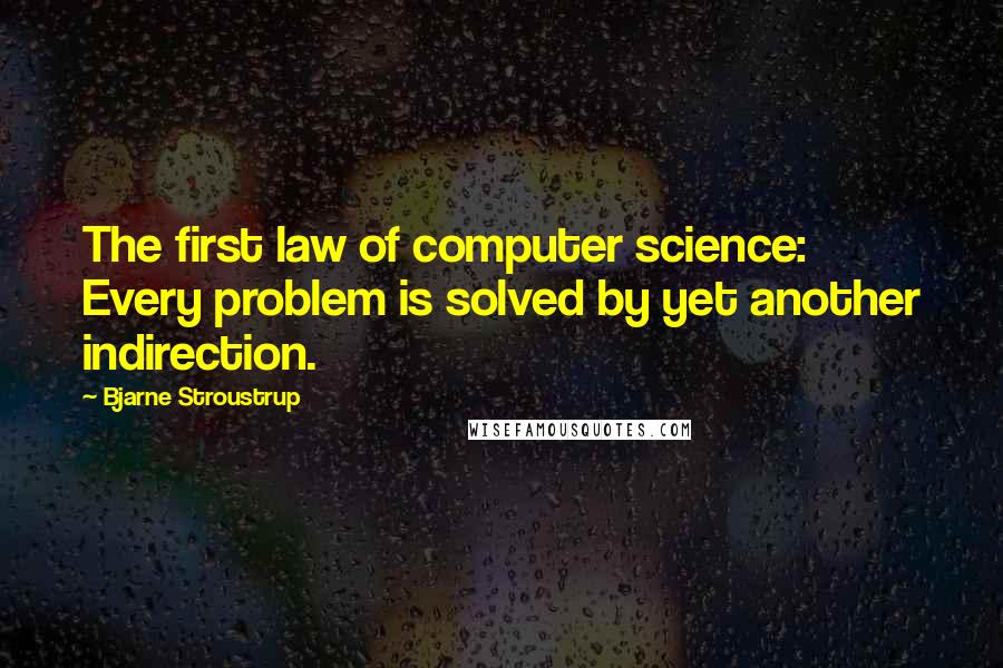 Bjarne Stroustrup Quotes: The first law of computer science: Every problem is solved by yet another indirection.