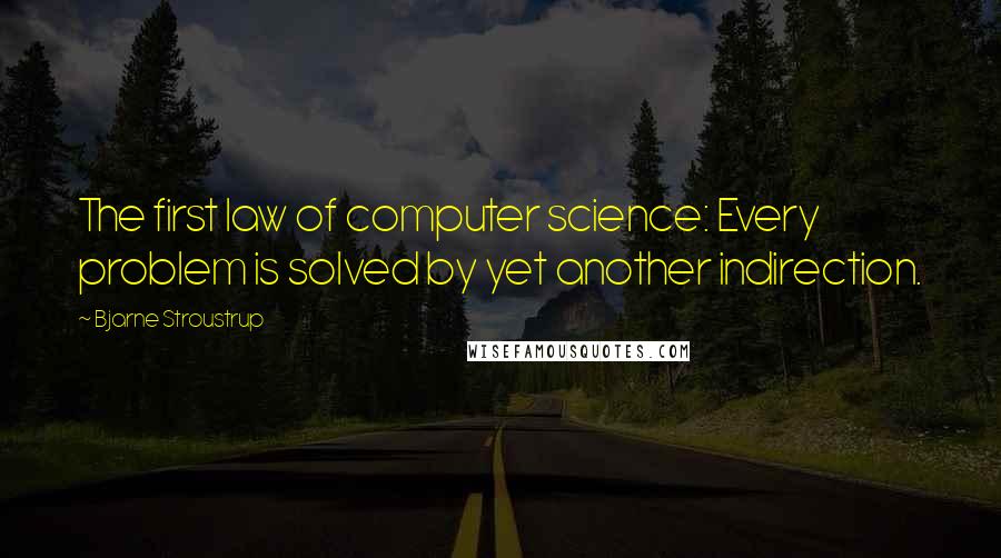 Bjarne Stroustrup Quotes: The first law of computer science: Every problem is solved by yet another indirection.