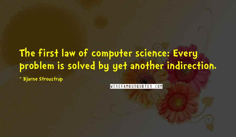 Bjarne Stroustrup Quotes: The first law of computer science: Every problem is solved by yet another indirection.