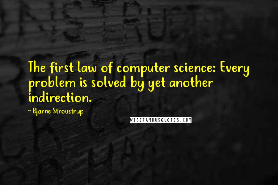 Bjarne Stroustrup Quotes: The first law of computer science: Every problem is solved by yet another indirection.