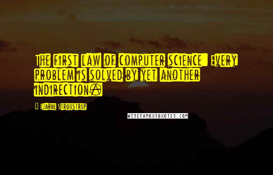 Bjarne Stroustrup Quotes: The first law of computer science: Every problem is solved by yet another indirection.