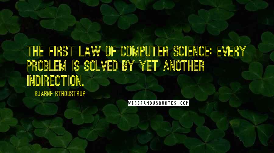 Bjarne Stroustrup Quotes: The first law of computer science: Every problem is solved by yet another indirection.