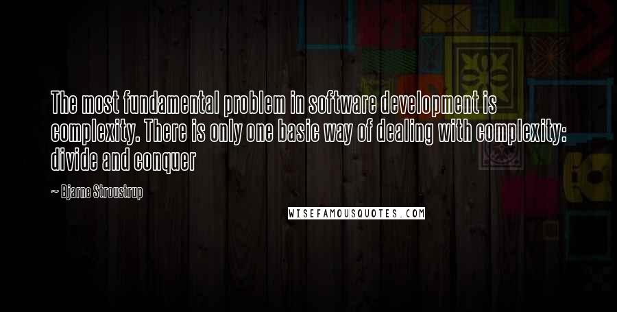 Bjarne Stroustrup Quotes: The most fundamental problem in software development is complexity. There is only one basic way of dealing with complexity: divide and conquer