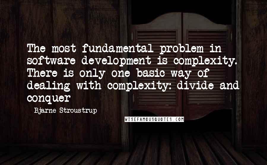 Bjarne Stroustrup Quotes: The most fundamental problem in software development is complexity. There is only one basic way of dealing with complexity: divide and conquer