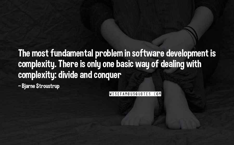 Bjarne Stroustrup Quotes: The most fundamental problem in software development is complexity. There is only one basic way of dealing with complexity: divide and conquer