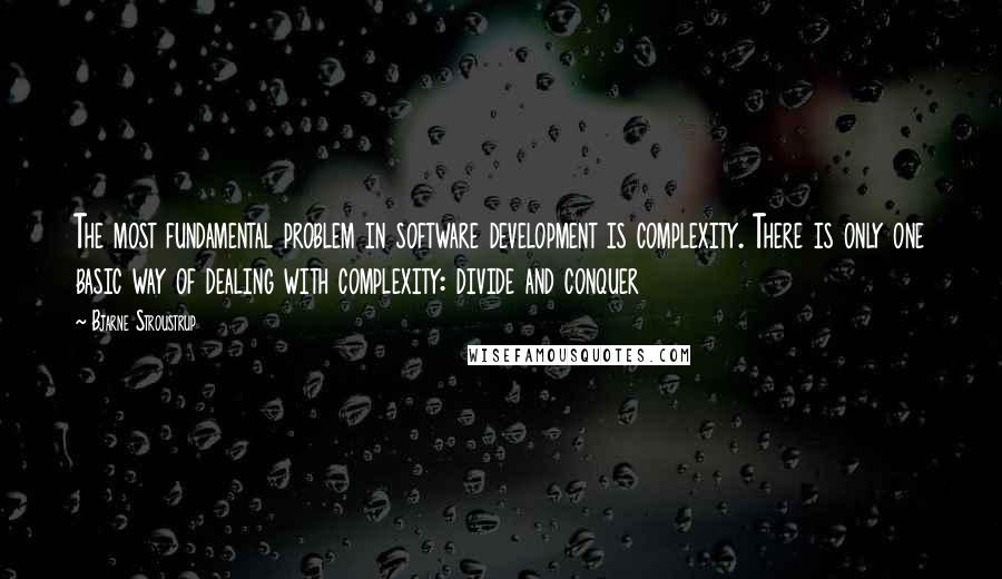 Bjarne Stroustrup Quotes: The most fundamental problem in software development is complexity. There is only one basic way of dealing with complexity: divide and conquer