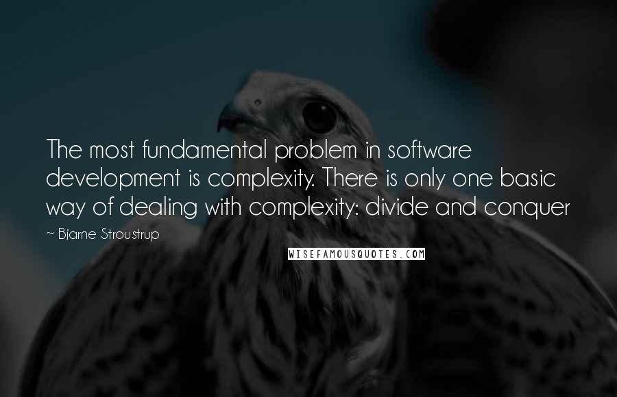 Bjarne Stroustrup Quotes: The most fundamental problem in software development is complexity. There is only one basic way of dealing with complexity: divide and conquer