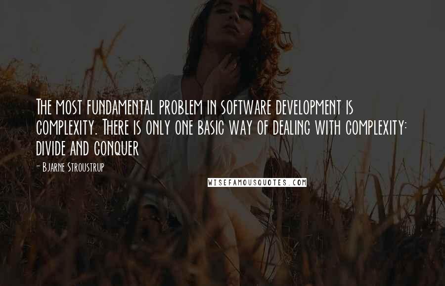 Bjarne Stroustrup Quotes: The most fundamental problem in software development is complexity. There is only one basic way of dealing with complexity: divide and conquer