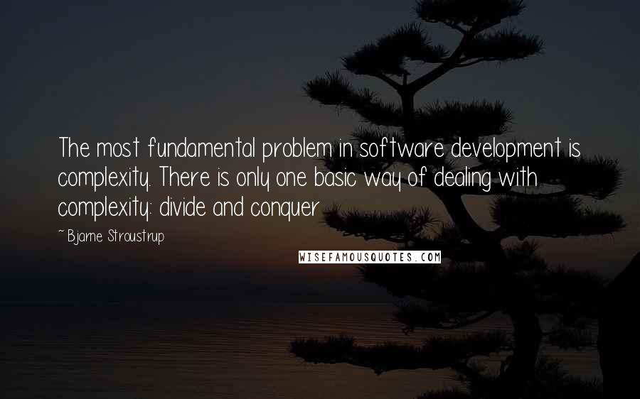 Bjarne Stroustrup Quotes: The most fundamental problem in software development is complexity. There is only one basic way of dealing with complexity: divide and conquer