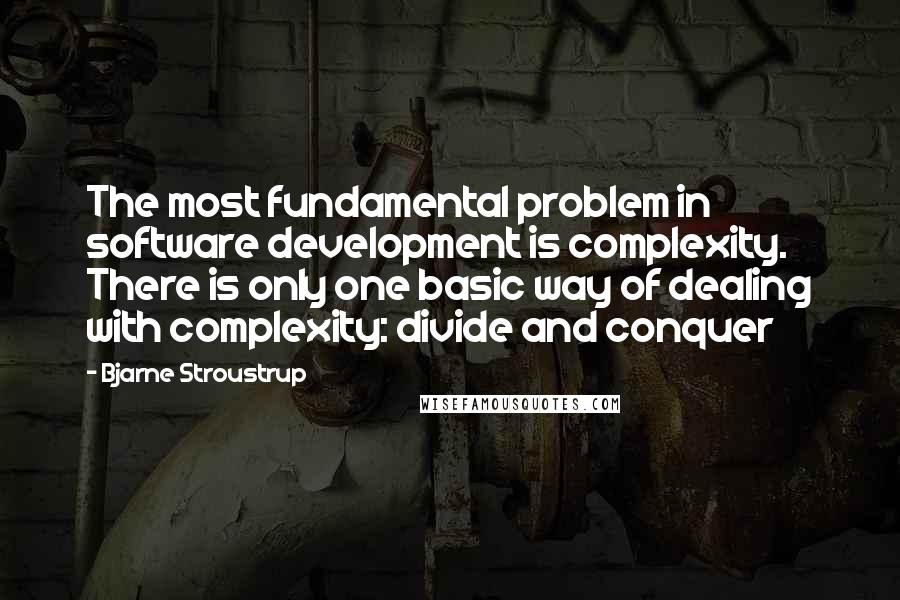 Bjarne Stroustrup Quotes: The most fundamental problem in software development is complexity. There is only one basic way of dealing with complexity: divide and conquer