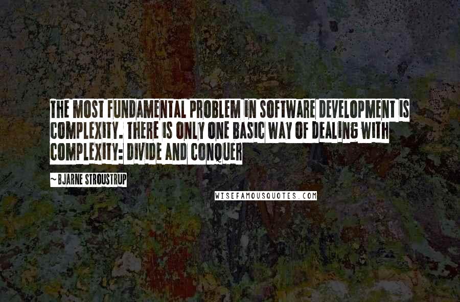 Bjarne Stroustrup Quotes: The most fundamental problem in software development is complexity. There is only one basic way of dealing with complexity: divide and conquer