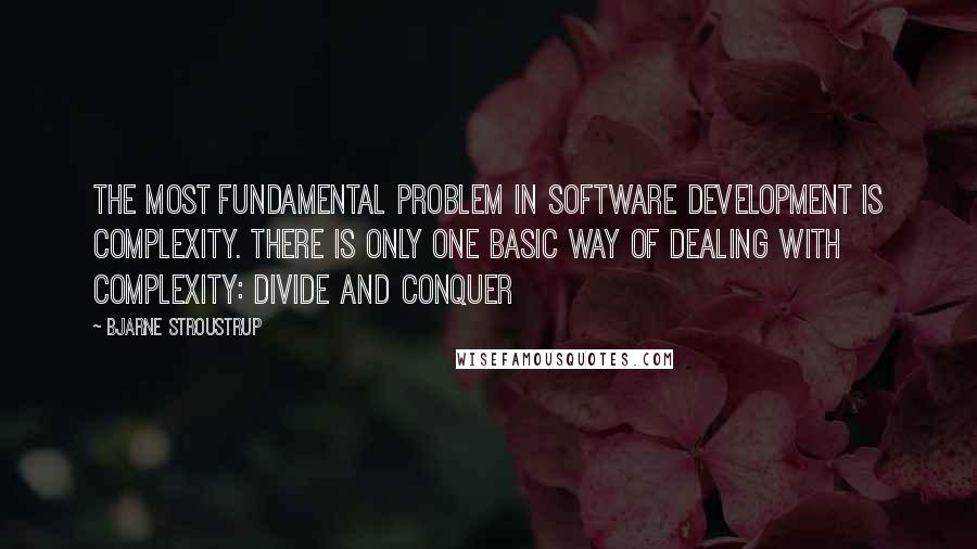 Bjarne Stroustrup Quotes: The most fundamental problem in software development is complexity. There is only one basic way of dealing with complexity: divide and conquer