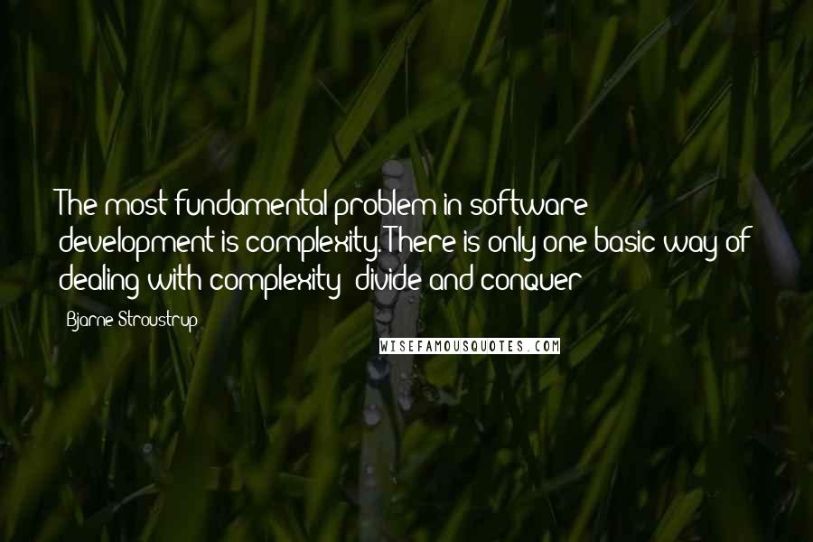 Bjarne Stroustrup Quotes: The most fundamental problem in software development is complexity. There is only one basic way of dealing with complexity: divide and conquer