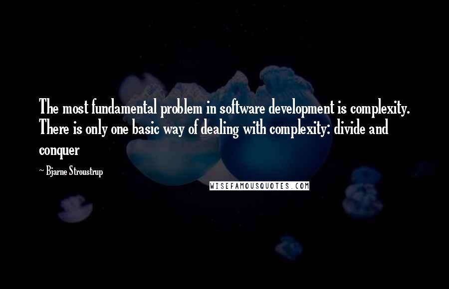 Bjarne Stroustrup Quotes: The most fundamental problem in software development is complexity. There is only one basic way of dealing with complexity: divide and conquer