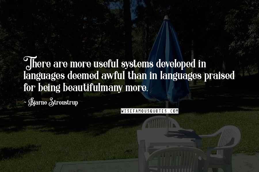 Bjarne Stroustrup Quotes: There are more useful systems developed in languages deemed awful than in languages praised for being beautifulmany more.