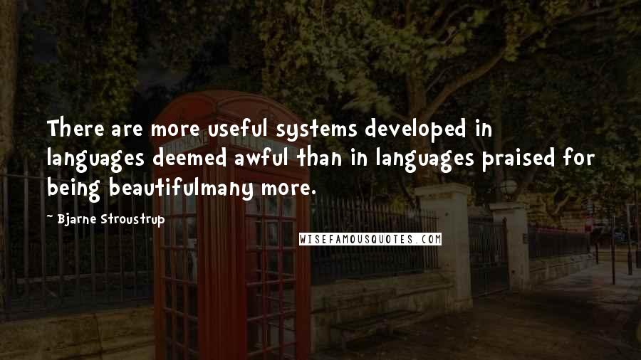 Bjarne Stroustrup Quotes: There are more useful systems developed in languages deemed awful than in languages praised for being beautifulmany more.