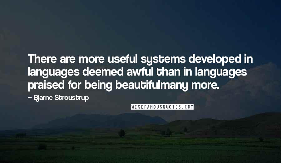 Bjarne Stroustrup Quotes: There are more useful systems developed in languages deemed awful than in languages praised for being beautifulmany more.