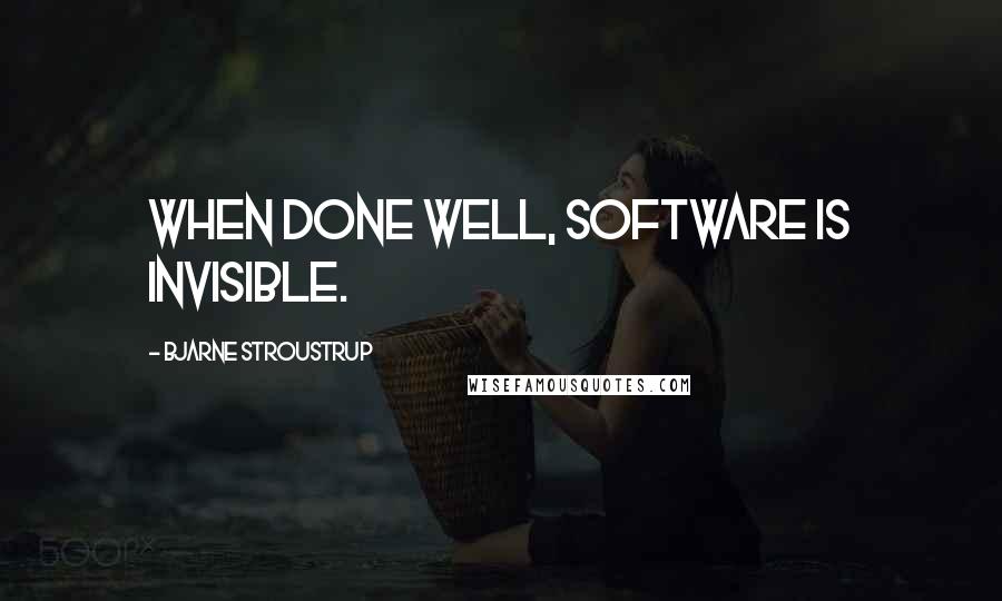 Bjarne Stroustrup Quotes: When done well, software is invisible.