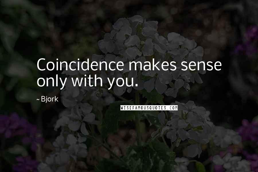 Bjork Quotes: Coincidence makes sense only with you.