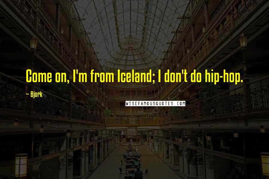 Bjork Quotes: Come on, I'm from Iceland; I don't do hip-hop.