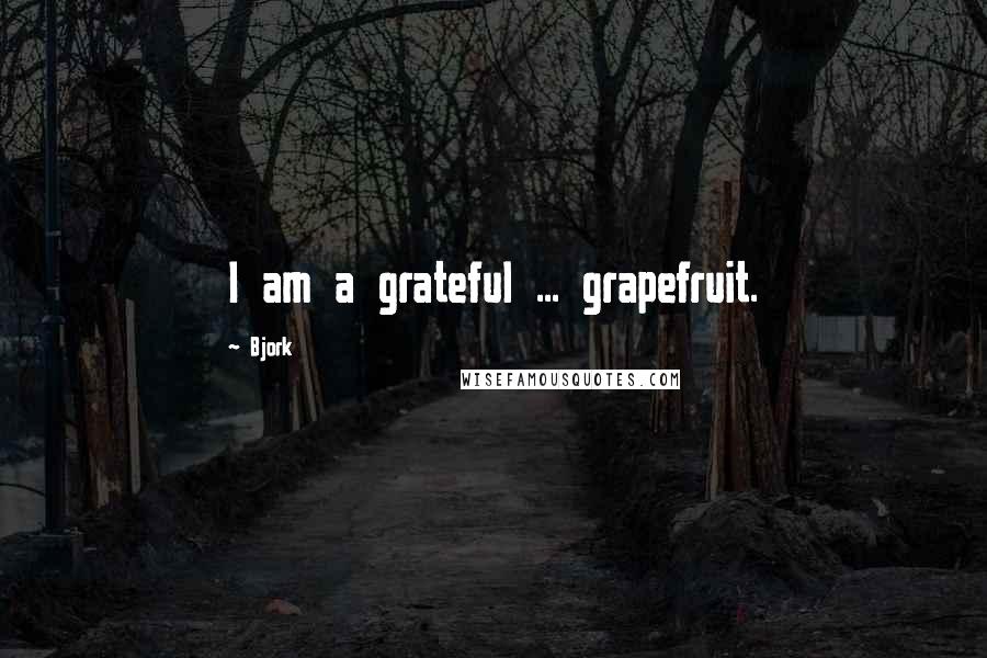 Bjork Quotes: I am a grateful ... grapefruit.