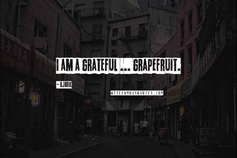 Bjork Quotes: I am a grateful ... grapefruit.