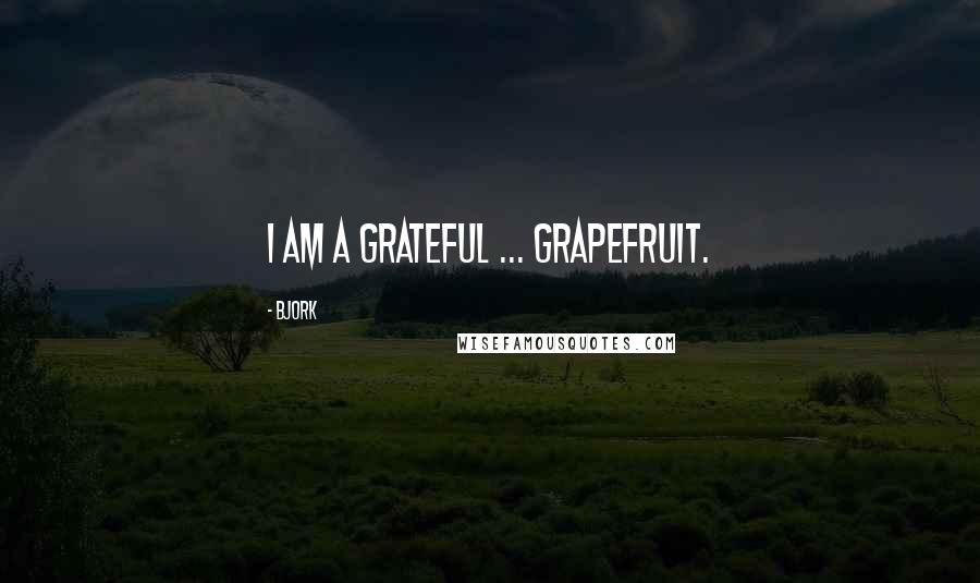 Bjork Quotes: I am a grateful ... grapefruit.