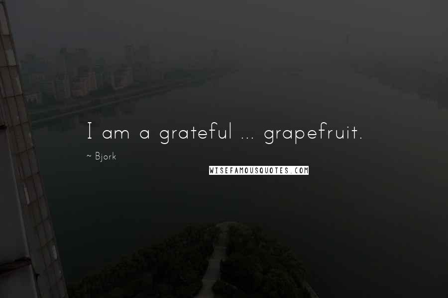 Bjork Quotes: I am a grateful ... grapefruit.