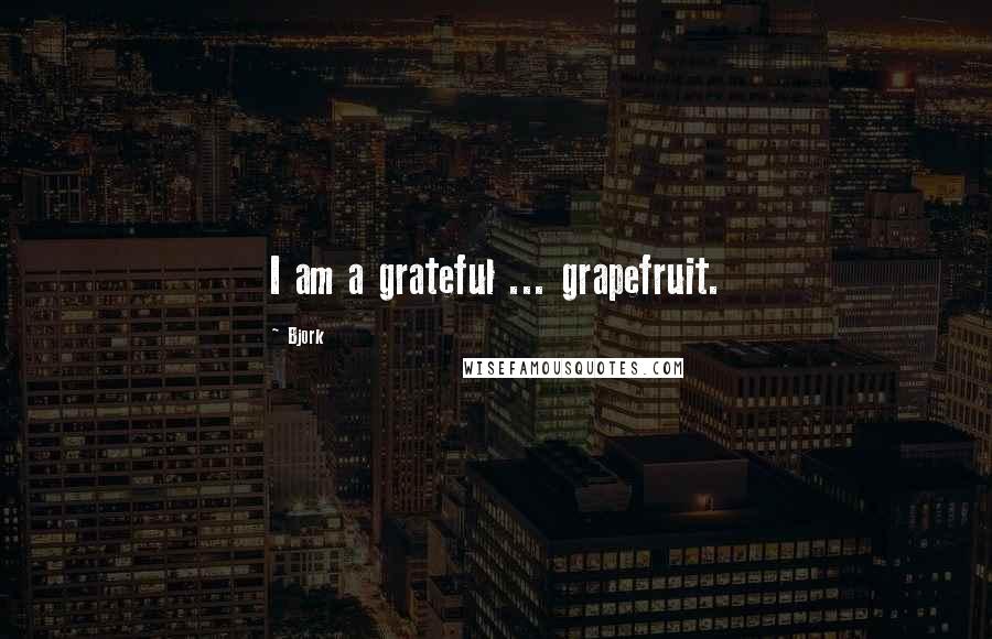 Bjork Quotes: I am a grateful ... grapefruit.