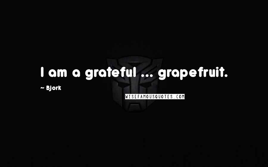 Bjork Quotes: I am a grateful ... grapefruit.