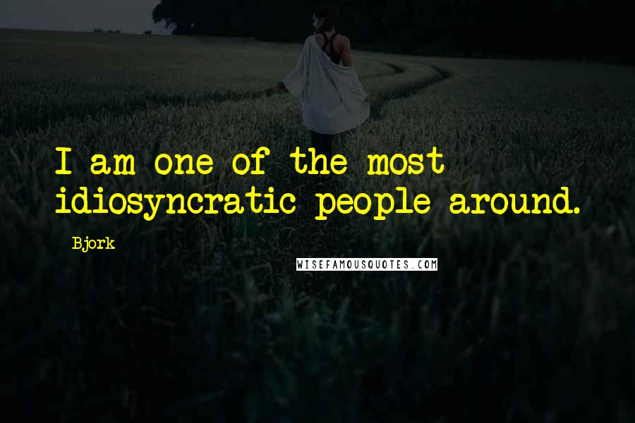 Bjork Quotes: I am one of the most idiosyncratic people around.