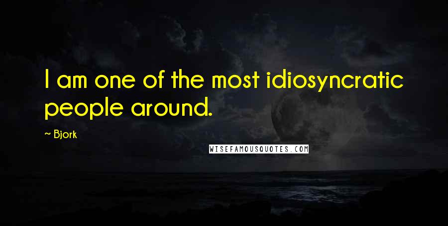 Bjork Quotes: I am one of the most idiosyncratic people around.