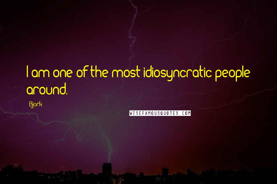 Bjork Quotes: I am one of the most idiosyncratic people around.