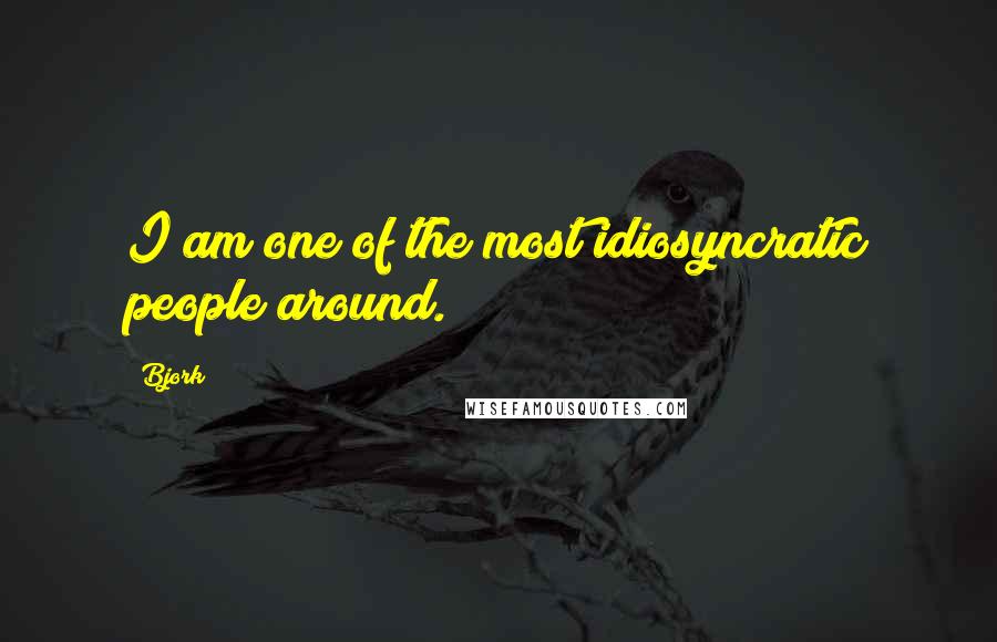 Bjork Quotes: I am one of the most idiosyncratic people around.